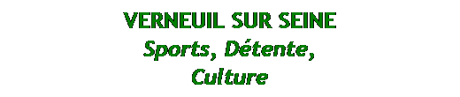 Zone de Texte: VERNEUIL SUR SEINE
Sports, Dtente, 
Culture
 ports,
